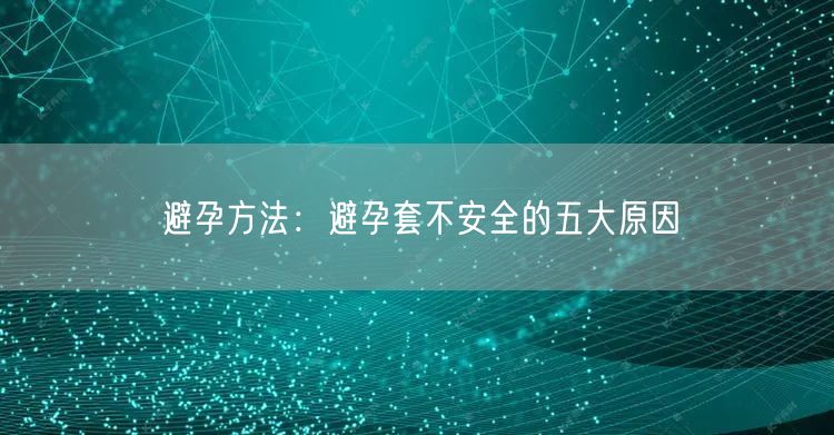避孕方法：避孕套不安全的五大原因
